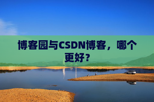 博客园与CSDN博客,哪个更好?