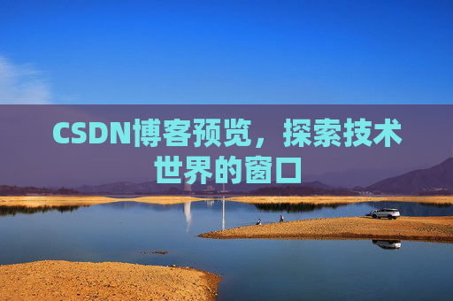 CSDN博客预览,探索技术世界的窗口 CSDN博客预览,探索技术世界的窗口